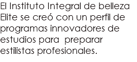 El Instituto Integral de belleza Elite se creó con un perfil de programas innovadores de estudios para preparar estilistas profesionales.